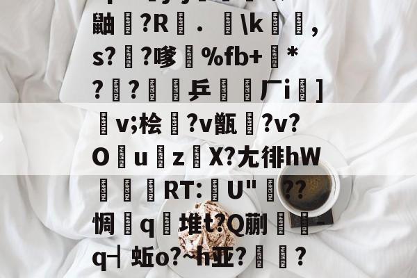 jinnianhui-包含"p&amp;j?j畨熻赜1鼬擫?R斴．謪\k銸,s?椚?嗲鴉%fb+*??緈乒稬済厂i諠]v;桧衎?v甑?v?O撎uz鎀X?尢徘hW抌RT:U"??惆q瀲堆t?Q蒯抌-q┫蚯o?~h亚?帴鷏?鑪熛r嵮阐2i的词条